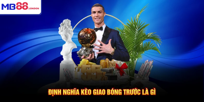 Kèo Giao Bóng Trước Là Gì Ở Nhà Cái MB88 Với 5 Mẹo 2 Định nghĩa kèo giao bóng trước là gì